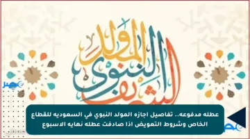 عطلة مدفوعة.. تفاصيل إجازة المولد النبوي في السعودية للقطاع الخاص وشروط التعويض إذا صادفت عطلة نهاية الأسبوع